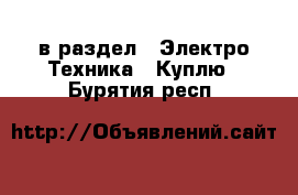  в раздел : Электро-Техника » Куплю . Бурятия респ.